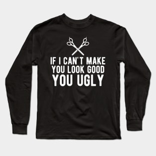 Hairstylist - If I can make you look good you ugly Long Sleeve T-Shirt